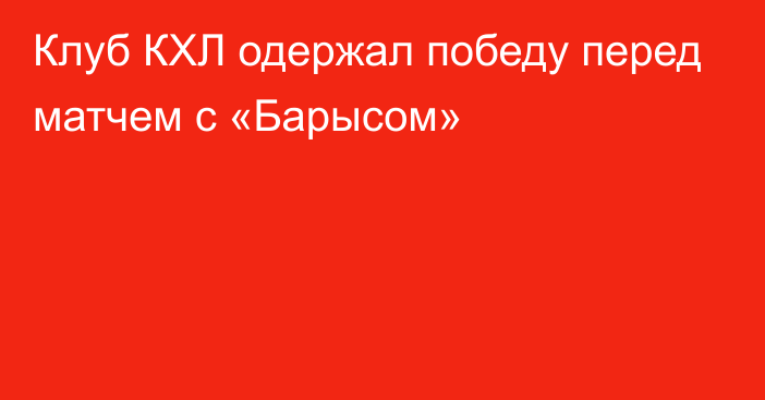 Клуб КХЛ одержал победу перед матчем с «Барысом»