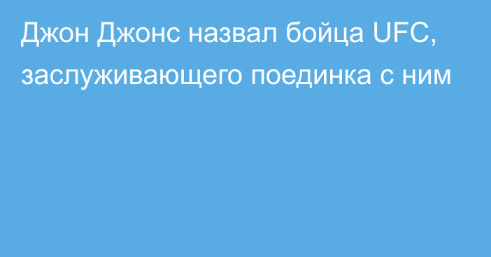 Джон Джонс назвал бойца UFC, заслуживающего поединка с ним