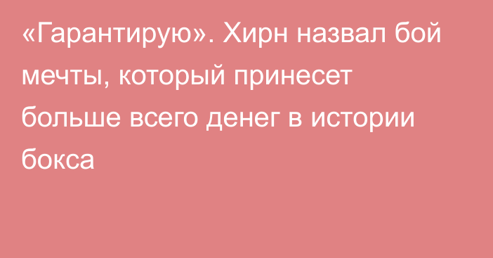 «Гарантирую». Хирн назвал бой мечты, который принесет больше всего денег в истории бокса