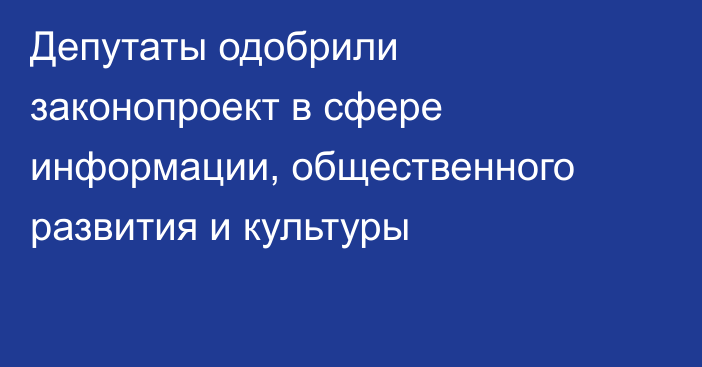 Депутаты одобрили законопроект в сфере информации, общественного развития и культуры