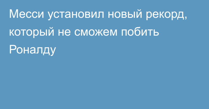 Месси установил новый рекорд, который не сможем побить Роналду