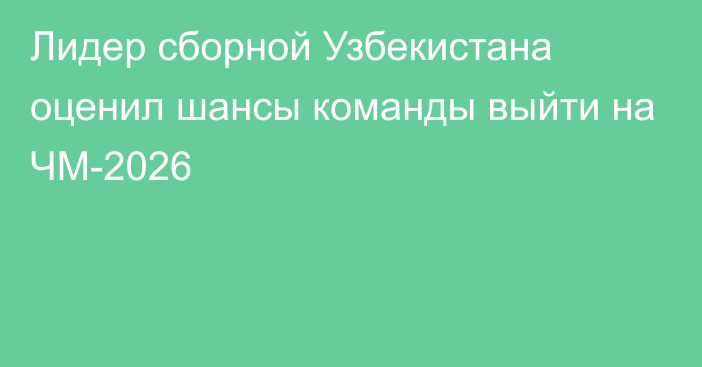 Лидер сборной Узбекистана оценил шансы команды выйти на ЧМ-2026