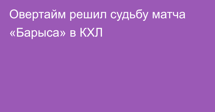 Овертайм решил судьбу матча «Барыса» в КХЛ