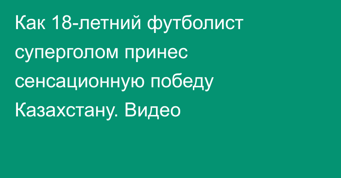 Как 18-летний футболист суперголом принес сенсационную победу Казахстану. Видео