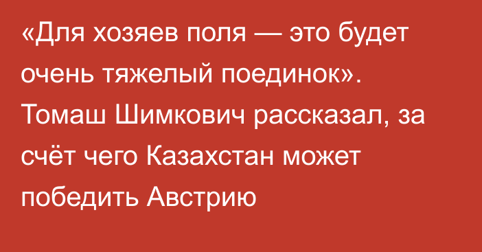 «Для хозяев поля — это будет очень тяжелый поединок». Томаш Шимкович рассказал, за счёт чего Казахстан может победить Австрию