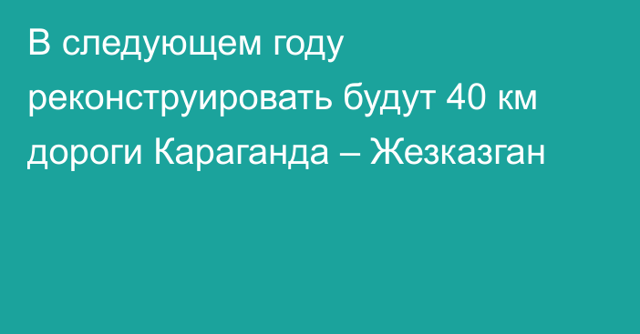 В следующем году реконструировать будут 40 км дороги Караганда – Жезказган