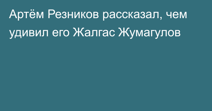 Артём Резников рассказал, чем удивил его Жалгас Жумагулов