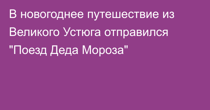 В новогоднее путешествие из Великого Устюга отправился 