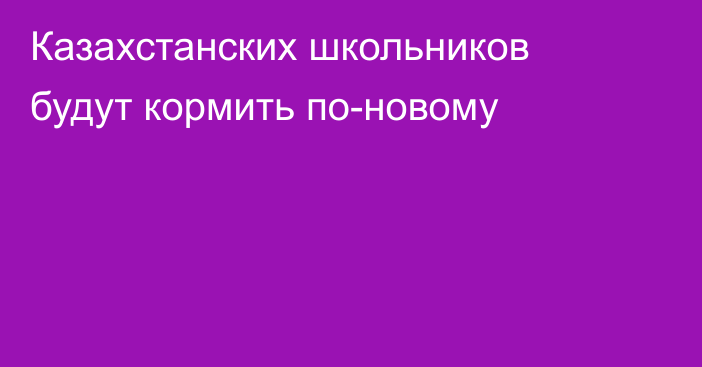 Казахстанских школьников будут кормить по-новому