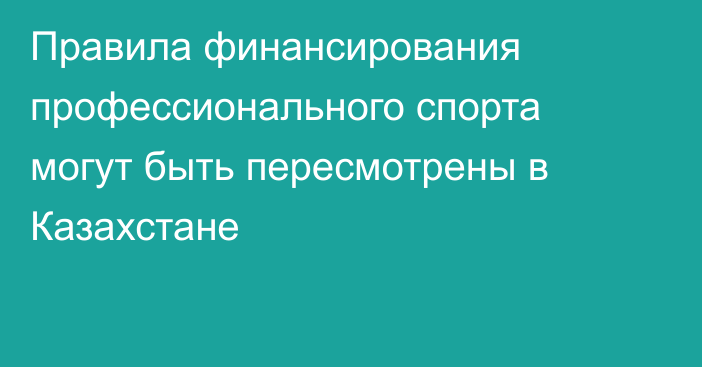 Правила финансирования профессионального спорта могут быть пересмотрены в Казахстане