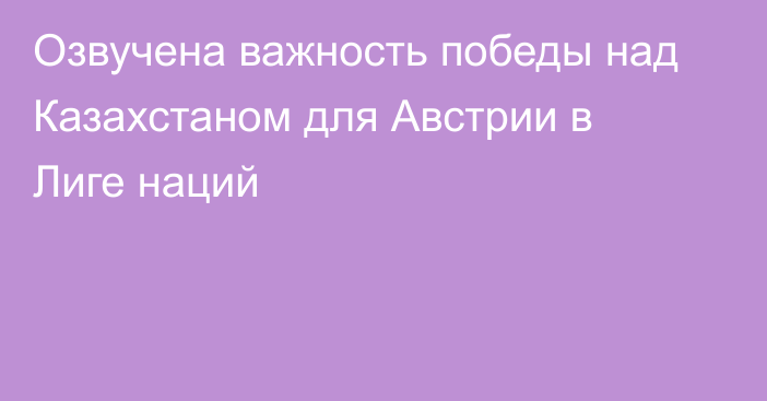 Озвучена важность победы над Казахстаном для Австрии в Лиге наций