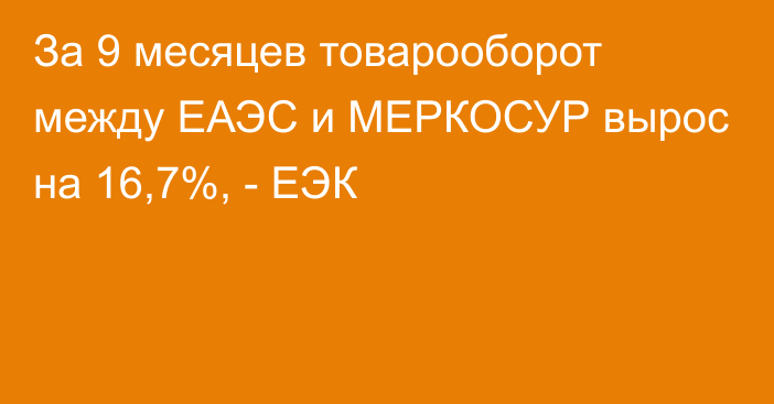 За 9 месяцев товарооборот между ЕАЭС и МЕРКОСУР вырос на 16,7%, - ЕЭК