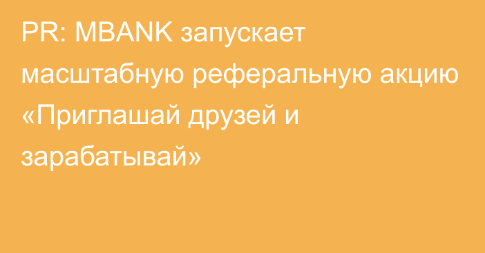 PR: MBANK запускает масштабную реферальную акцию «Приглашай друзей и зарабатывай»