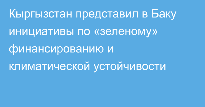 Кыргызстан представил в Баку инициативы по «зеленому» финансированию и климатической устойчивости