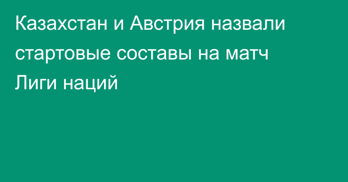 Казахстан и Австрия назвали стартовые составы на матч Лиги наций