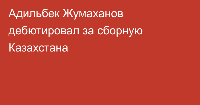 Адильбек Жумаханов дебютировал за сборную Казахстана