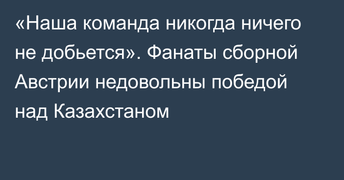 «Наша команда никогда ничего не добьется». Фанаты сборной Австрии недовольны победой над Казахстаном