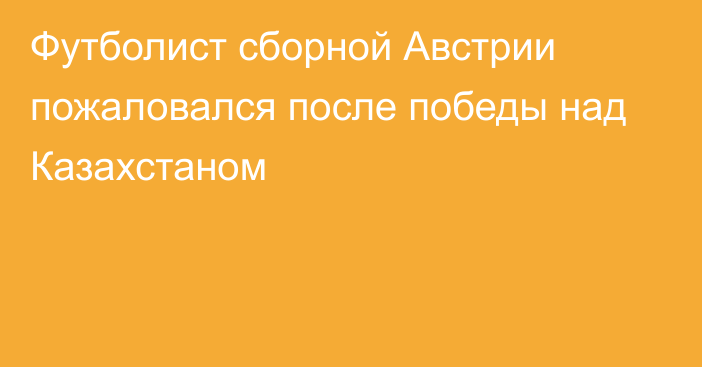 Футболист сборной Австрии пожаловался после победы над Казахстаном