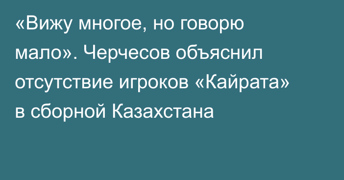 «Вижу многое, но говорю мало». Черчесов объяснил отсутствие игроков «Кайрата» в сборной Казахстана