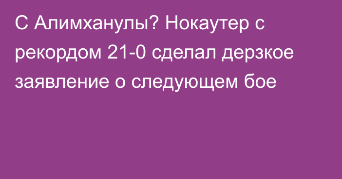 С Алимханулы? Нокаутер с рекордом 21-0 сделал дерзкое заявление о следующем бое