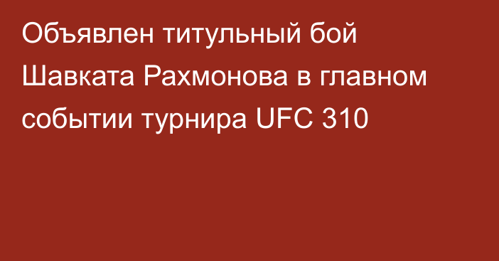 Объявлен титульный бой Шавката Рахмонова в главном событии турнира UFC 310