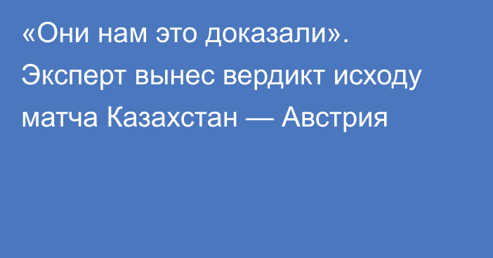 «Они нам это доказали». Эксперт вынес вердикт исходу матча Казахстан — Австрия