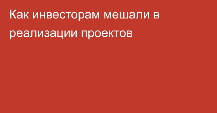 Как инвесторам мешали в реализации проектов