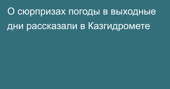 О сюрпризах погоды в выходные дни рассказали в Казгидромете