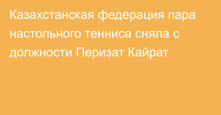 Казахстанская федерация пара настольного тенниса сняла с должности Перизат Кайрат