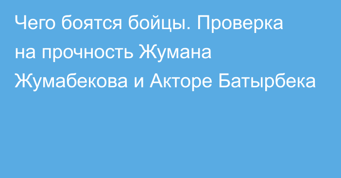 Чего боятся бойцы. Проверка на прочность Жумана Жумабекова и Акторе Батырбека