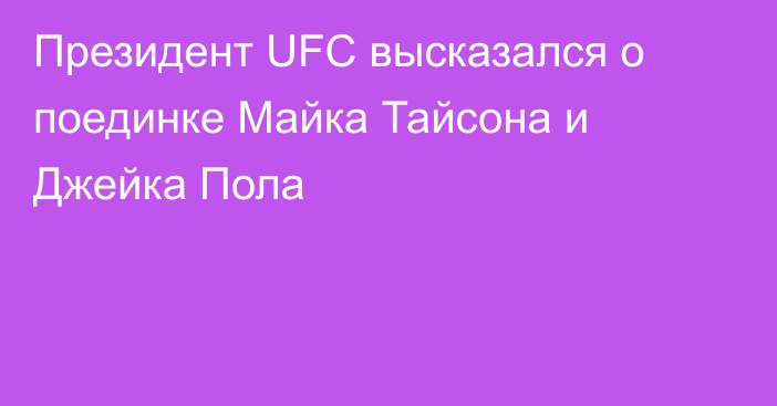 Президент UFC высказался о поединке Майка Тайсона и Джейка Пола