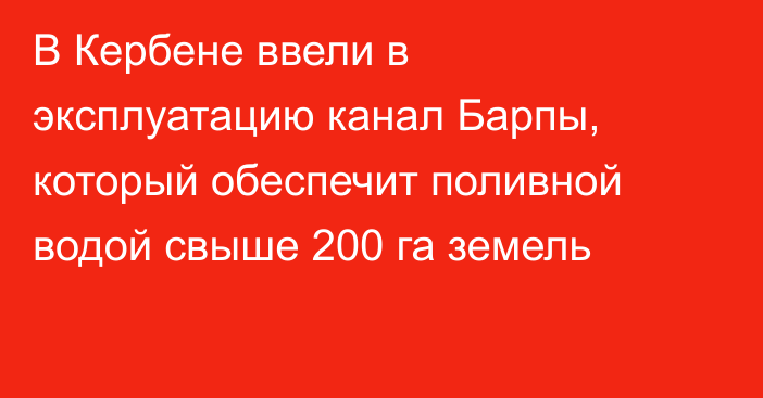 В Кербене ввели в эксплуатацию канал Барпы, который обеспечит поливной водой свыше 200 га земель