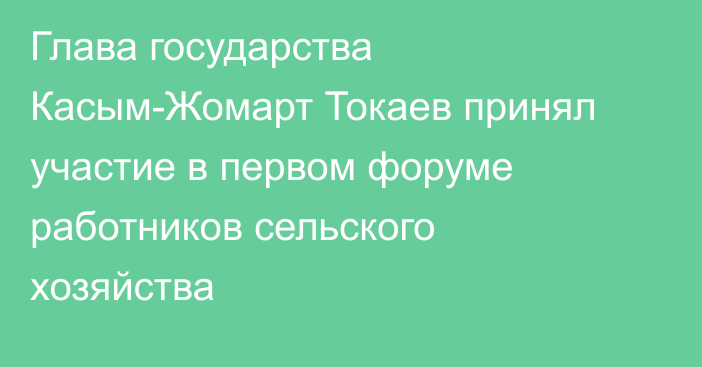 Глава государства Касым-Жомарт Токаев принял участие в первом форуме работников сельского хозяйства