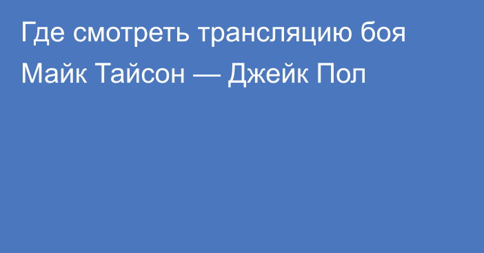 Где смотреть трансляцию боя Майк Тайсон — Джейк Пол