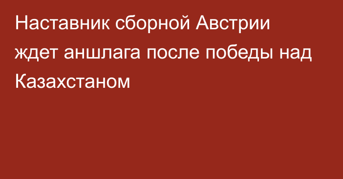 Наставник сборной Австрии ждет аншлага после победы над Казахстаном