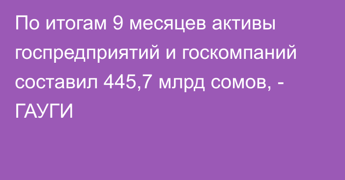 По итогам 9 месяцев активы госпредприятий и госкомпаний составил 445,7 млрд сомов, - ГАУГИ