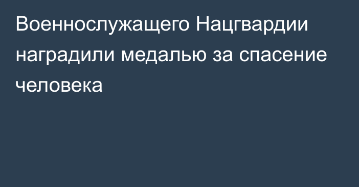 Военнослужащего Нацгвардии наградили медалью за спасение человека