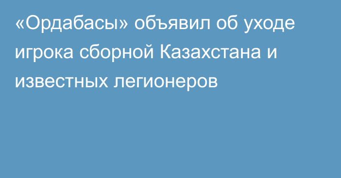 «Ордабасы» объявил об уходе игрока сборной Казахстана и известных легионеров