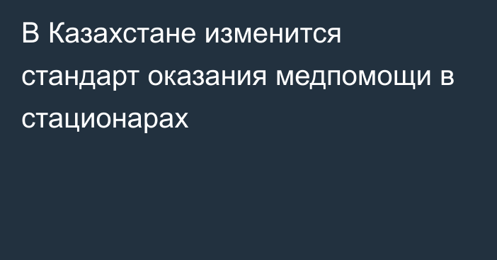 В Казахстане изменится стандарт оказания медпомощи в стационарах