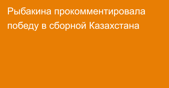 Рыбакина прокомментировала победу в сборной Казахстана