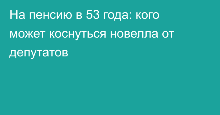 На пенсию в 53 года: кого может коснуться новелла от депутатов