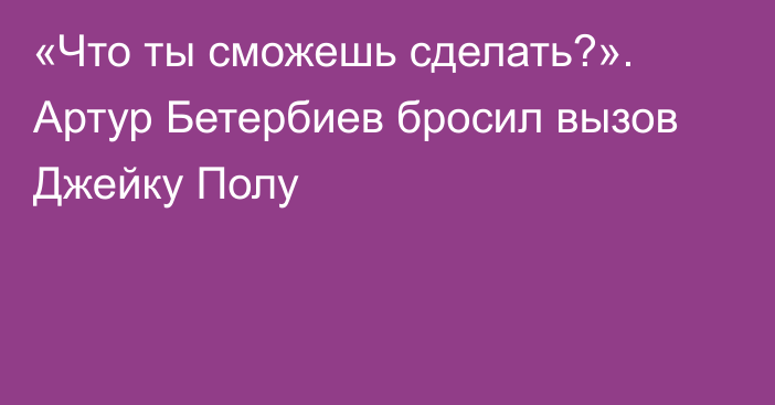 «Что ты сможешь сделать?». Артур Бетербиев бросил вызов Джейку Полу