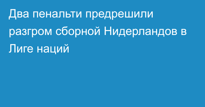 Два пенальти предрешили разгром сборной Нидерландов в Лиге наций