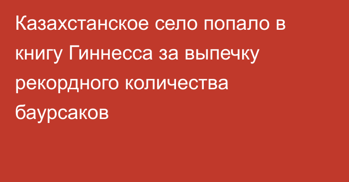 Казахстанское село попало в книгу Гиннесса за выпечку рекордного количества баурсаков