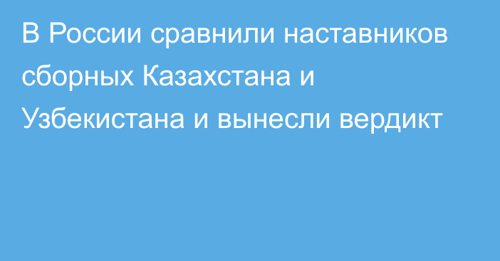 В России сравнили наставников сборных Казахстана и Узбекистана и вынесли вердикт