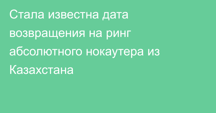 Стала известна дата возвращения на ринг абсолютного нокаутера из Казахстана