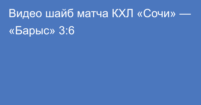 Видео шайб матча КХЛ «Сочи» — «Барыс» 3:6