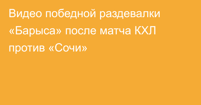 Видео победной раздевалки «Барыса» после матча КХЛ против «Сочи»