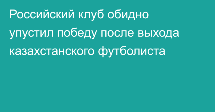 Российский клуб обидно упустил победу после выхода казахстанского футболиста