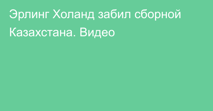 Эрлинг Холанд забил сборной Казахстана. Видео